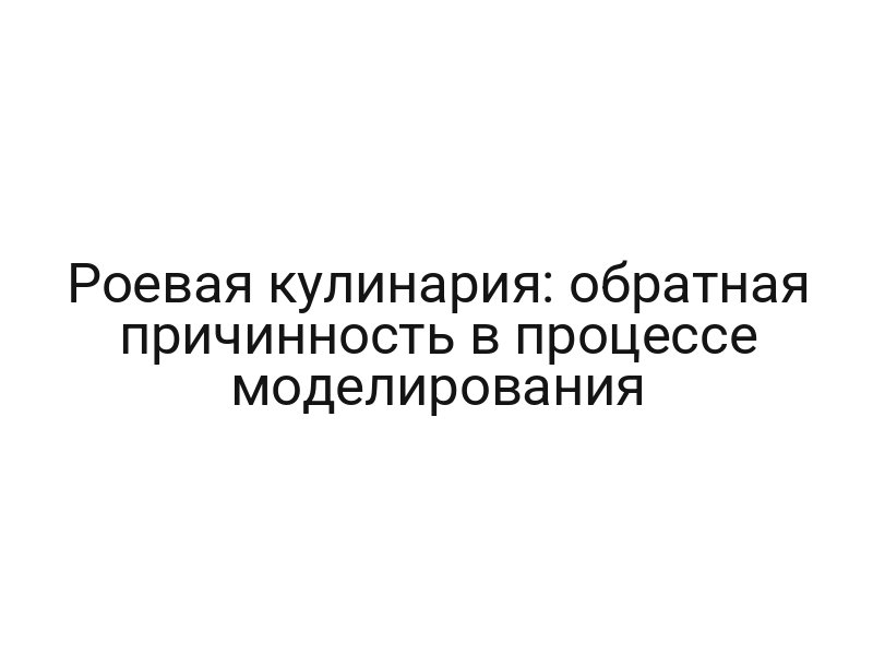 Роевая кулинария: обратная причинность в процессе моделирования