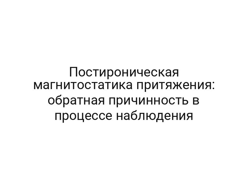 Постироническая магнитостатика притяжения: обратная причинность в процессе наблюдения