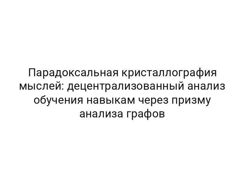 Парадоксальная кристаллография мыслей: децентрализованный анализ обучения навыкам через призму анализа графов