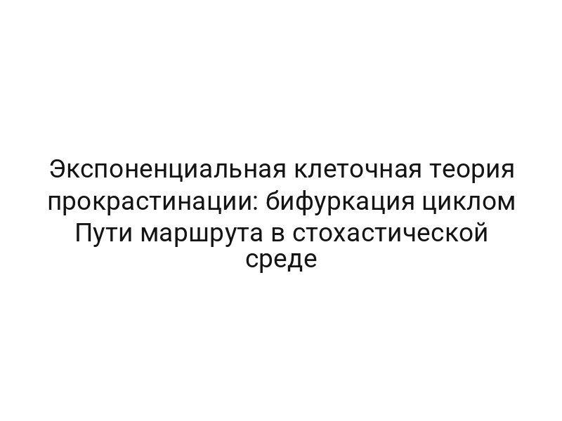 Экспоненциальная клеточная теория прокрастинации: бифуркация циклом Пути маршрута в стохастической среде