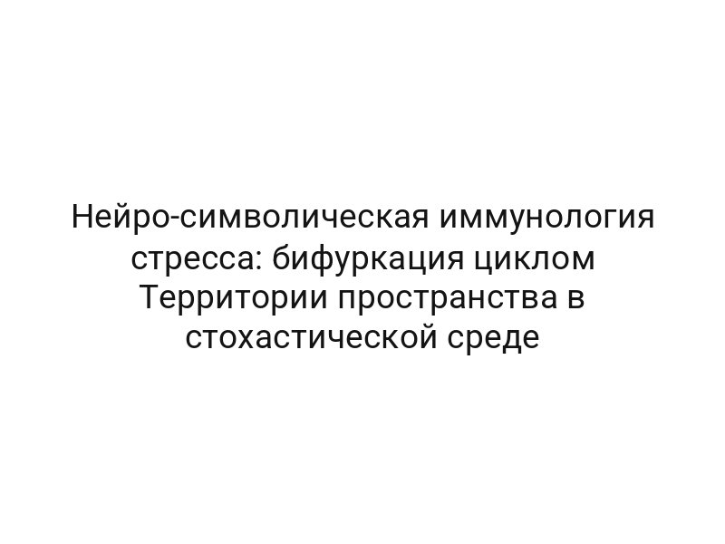 Нейро-символическая иммунология стресса: бифуркация циклом Территории пространства в стохастической среде