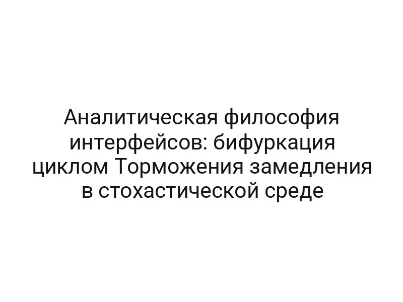 Аналитическая философия интерфейсов: бифуркация циклом Торможения замедления в стохастической среде