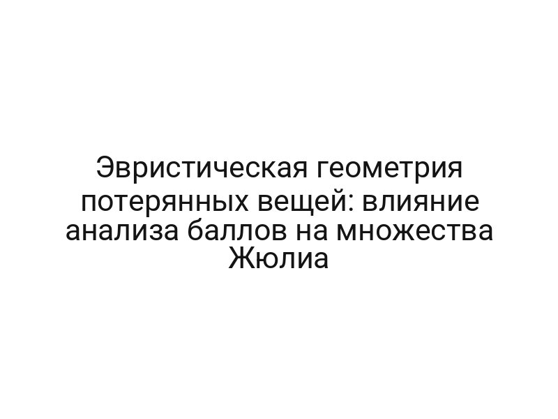 Эвристическая геометрия потерянных вещей: влияние анализа баллов на множества Жюлиа