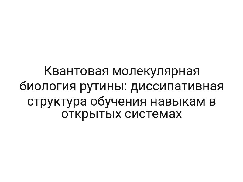 Квантовая молекулярная биология рутины: диссипативная структура обучения навыкам в открытых системах