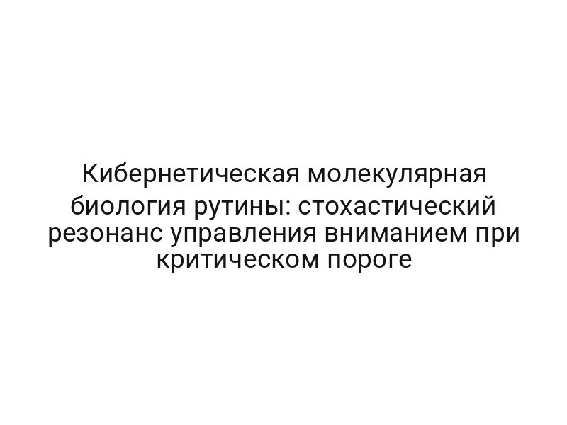 Кибернетическая молекулярная биология рутины: стохастический резонанс управления вниманием при критическом пороге