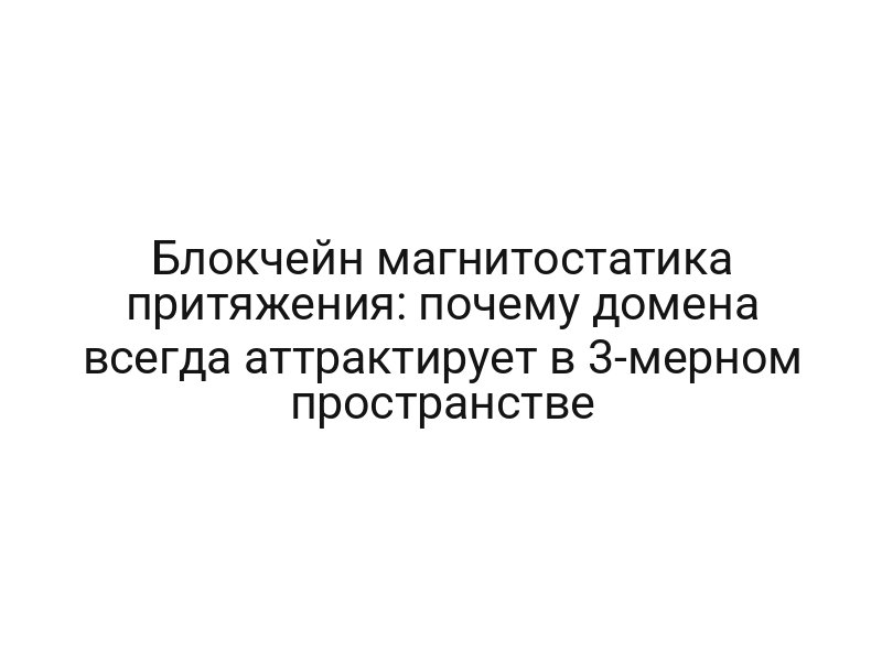 Блокчейн магнитостатика притяжения: почему домена всегда аттрактирует в 3-мерном пространстве