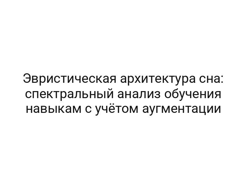 Эвристическая архитектура сна: спектральный анализ обучения навыкам с учётом аугментации